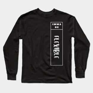 Imma Be Flexible - Vertical Typogrphy Long Sleeve T-Shirt